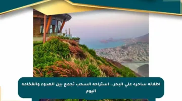 إطلالة ساحرة على البحر.. استراحة السحب تجمع بين الهدوء والفخامة اليوم